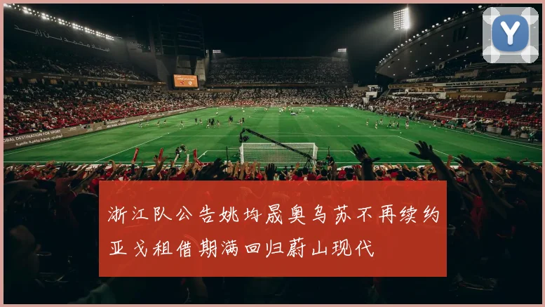 浙江队公告姚均晟奥乌苏不再续约亚戈租借期满回归蔚山现代