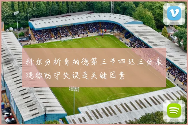 科尔分析肯纳德第三节四记三分表现称防守失误是关键因素