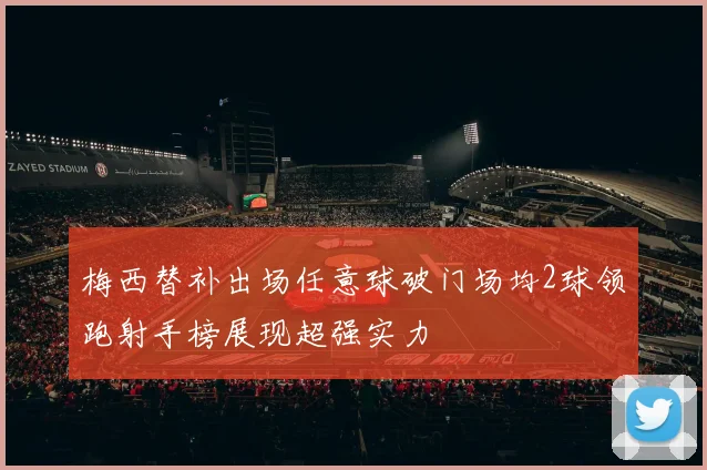 梅西替补出场任意球破门场均2球领跑射手榜展现超强实力