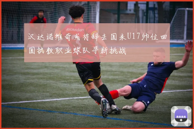汉达诺维奇或将辞去国米U17帅位回国执教职业球队寻新挑战