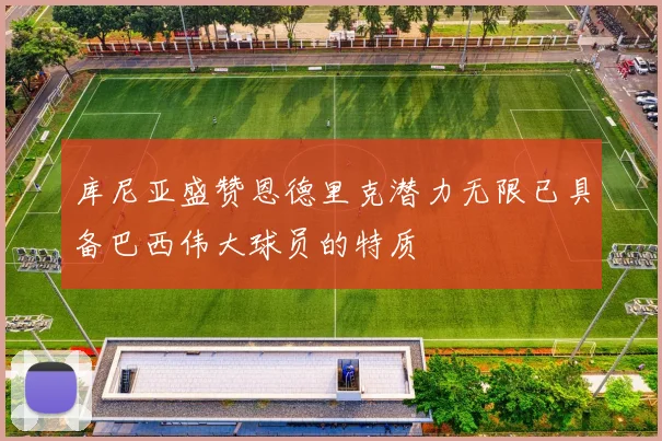 库尼亚盛赞恩德里克潜力无限已具备巴西伟大球员的特质