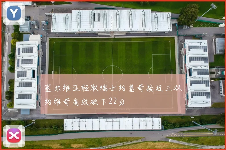 塞尔维亚轻取瑞士约基奇接近三双约维奇高效砍下22分