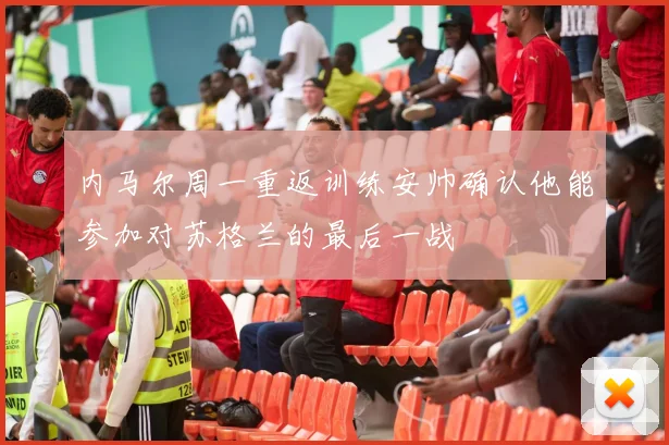 内马尔周一重返训练安帅确认他能参加对苏格兰的最后一战
