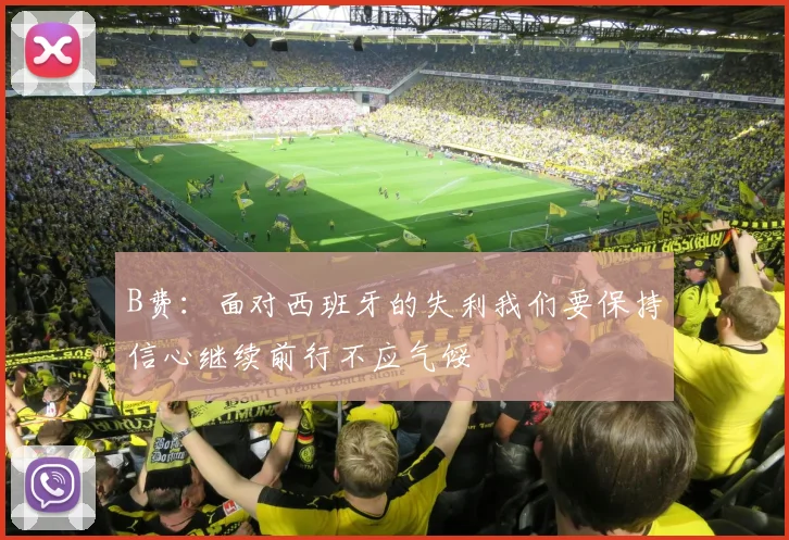 B费：面对西班牙的失利我们要保持信心继续前行不应气馁