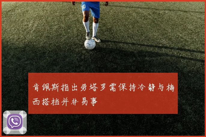 肯佩斯指出劳塔罗需保持冷静与梅西搭档并非易事
